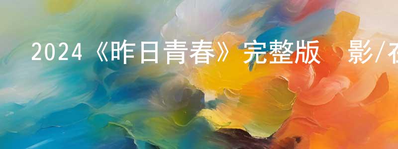 蔡淑貞發布2024《昨日青春》完整版電影/在線觀看/百度云-美劇天堂